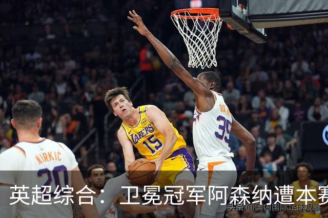 英超综合：卫冕冠军阿森纳遭本赛季联赛首败