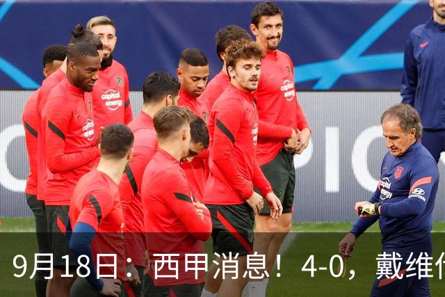 9月18日：西甲消息！4-0，戴维传射，李刚仁建功，马竞大胜奥萨苏纳升至第3